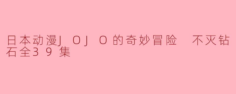 日本动漫JOJO的奇妙冒险 不灭钻石全39集